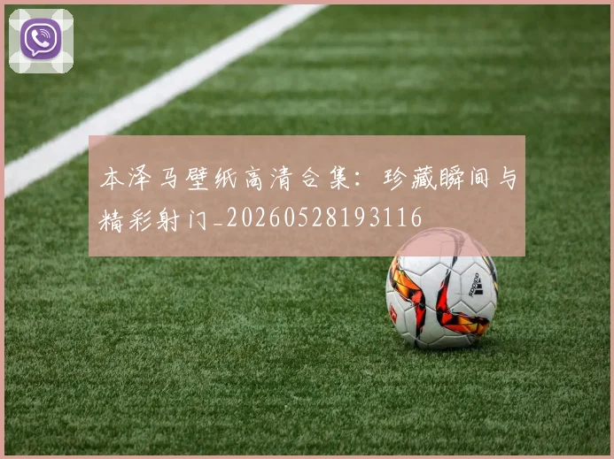 本泽马壁纸高清合集：珍藏瞬间与精彩射门_20260528193116