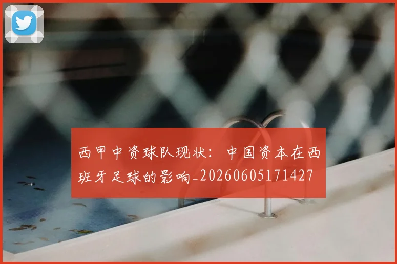 西甲中资球队现状：中国资本在西班牙足球的影响_20260605171427