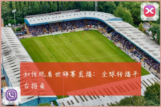 如何观看世锦赛直播：全球转播平台指南