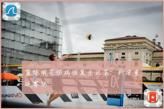 篮球明星伤病恢复全记录:科学重返赛场