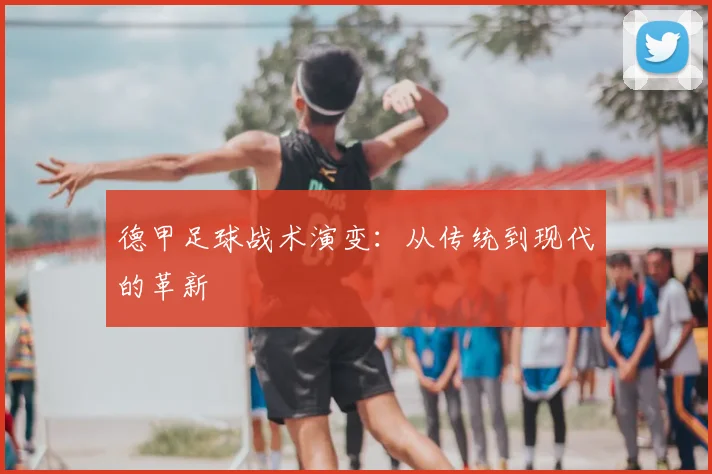德甲足球战术演变：从传统到现代的革新
