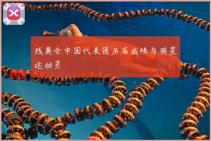 残奥会中国代表团历届成绩与明星运动员