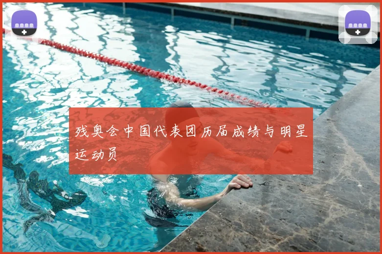 残奥会中国代表团历届成绩与明星运动员