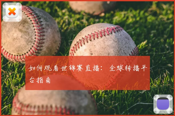 如何观看世锦赛直播：全球转播平台指南